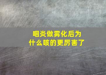 咽炎做雾化后为什么咳的更厉害了