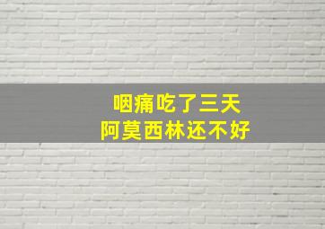 咽痛吃了三天阿莫西林还不好