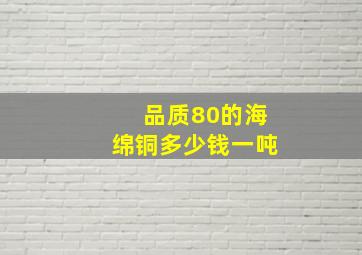 品质80的海绵铜多少钱一吨