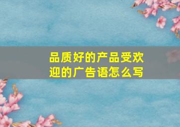 品质好的产品受欢迎的广告语怎么写