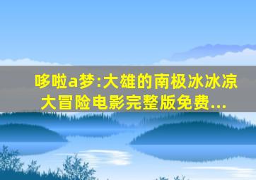 哆啦a梦:大雄的南极冰冰凉大冒险电影完整版免费...