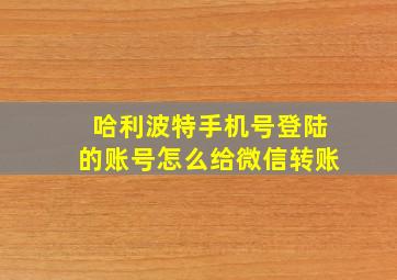 哈利波特手机号登陆的账号怎么给微信转账