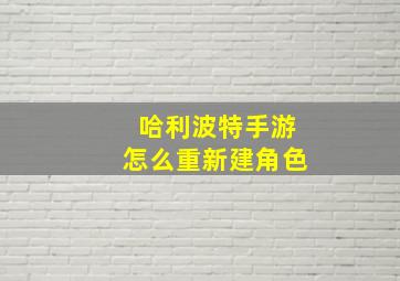 哈利波特手游怎么重新建角色