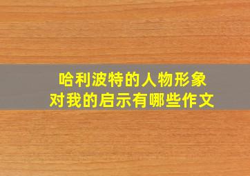 哈利波特的人物形象对我的启示有哪些作文