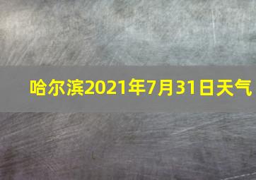 哈尔滨2021年7月31日天气