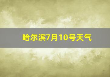 哈尔滨7月10号天气