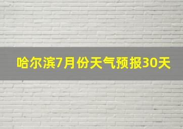 哈尔滨7月份天气预报30天