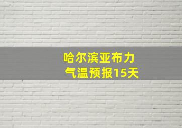 哈尔滨亚布力气温预报15天