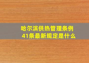 哈尔滨供热管理条例41条最新规定是什么