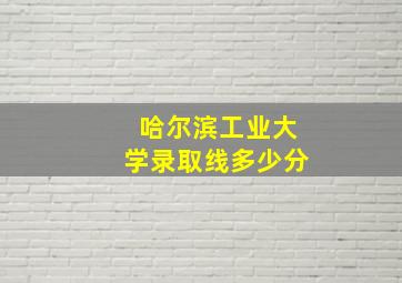 哈尔滨工业大学录取线多少分