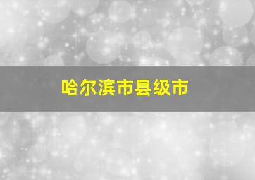 哈尔滨市县级市