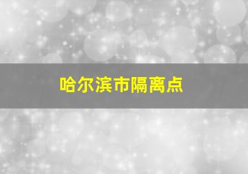 哈尔滨市隔离点