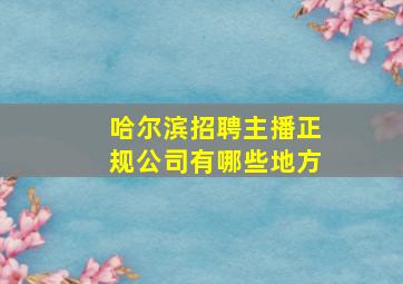 哈尔滨招聘主播正规公司有哪些地方