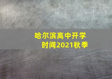 哈尔滨高中开学时间2021秋季