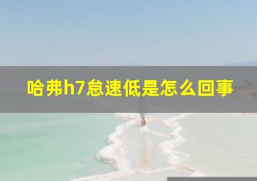 哈弗h7怠速低是怎么回事