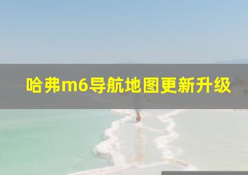 哈弗m6导航地图更新升级