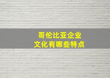 哥伦比亚企业文化有哪些特点