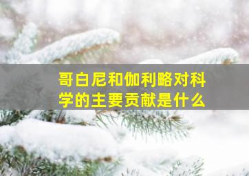 哥白尼和伽利略对科学的主要贡献是什么