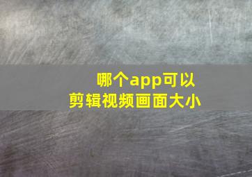 哪个app可以剪辑视频画面大小