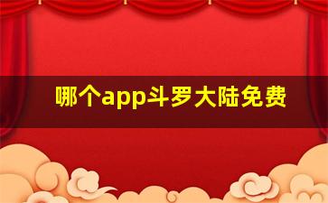 哪个app斗罗大陆免费