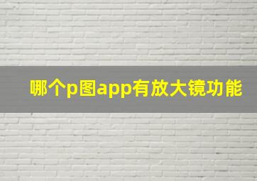 哪个p图app有放大镜功能