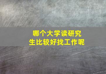 哪个大学读研究生比较好找工作呢