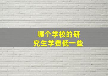 哪个学校的研究生学费低一些