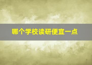 哪个学校读研便宜一点