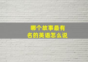 哪个故事最有名的英语怎么说