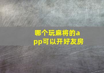 哪个玩麻将的app可以开好友房