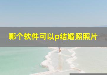 哪个软件可以p结婚照照片