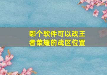 哪个软件可以改王者荣耀的战区位置