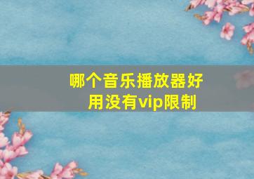 哪个音乐播放器好用没有vip限制