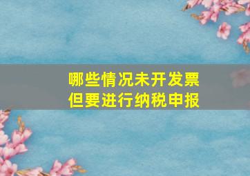 哪些情况未开发票但要进行纳税申报