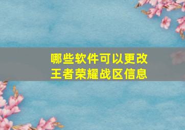 哪些软件可以更改王者荣耀战区信息