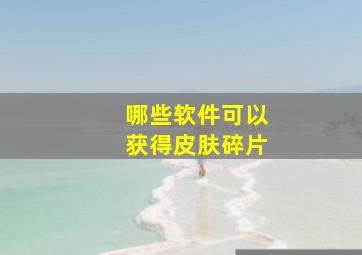 哪些软件可以获得皮肤碎片