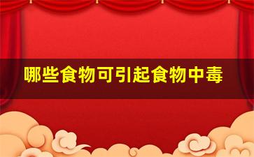 哪些食物可引起食物中毒