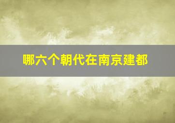 哪六个朝代在南京建都