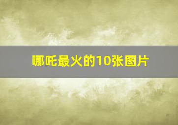 哪吒最火的10张图片