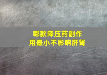 哪款降压药副作用最小不影响肝肾