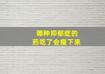 哪种抑郁症的药吃了会瘦下来