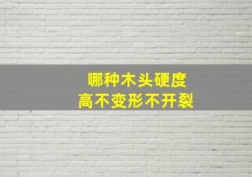 哪种木头硬度高不变形不开裂