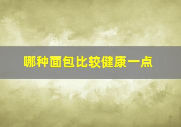 哪种面包比较健康一点