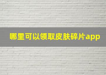 哪里可以领取皮肤碎片app