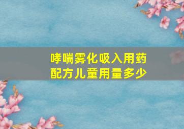 哮喘雾化吸入用药配方儿童用量多少