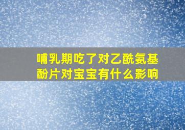 哺乳期吃了对乙酰氨基酚片对宝宝有什么影响