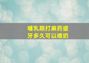 哺乳期打麻药拔牙多久可以喂奶