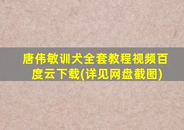 唐伟敏训犬全套教程视频百度云下载(详见网盘截图)