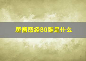 唐僧取经80难是什么