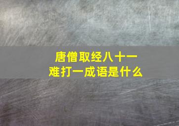 唐僧取经八十一难打一成语是什么